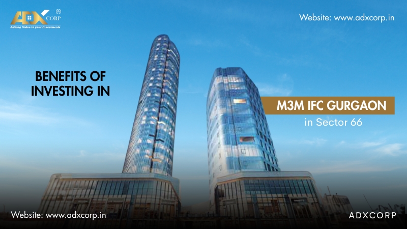 Benefits of Investing in M3M IFC Gurgaon in Sector 66